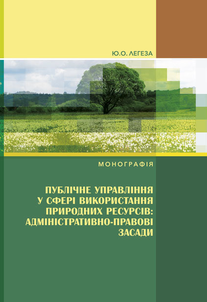 

Публічне управління у сфері використання природних ресурсів: адміністративно-правові засади