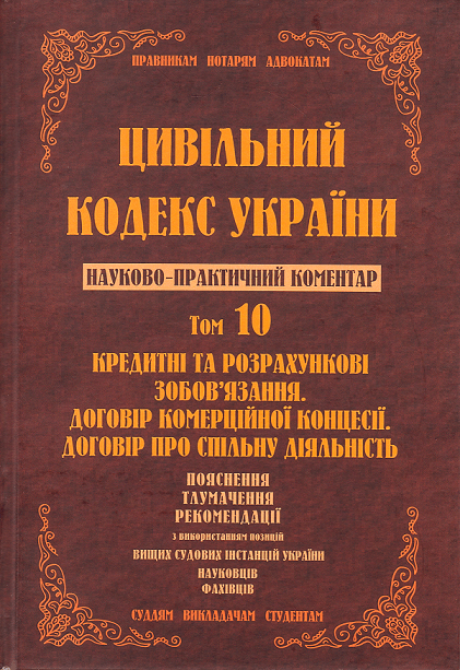 

Цивільний кодекс України. Науково-практичний коментар. Том 10. Кредитні та розрахункові зобов’язання. Договір комерційної концесії. Договір про спільну діяльність.