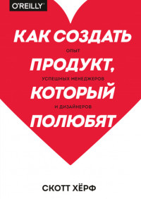 

Как создать продукт, который полюбят. Опыт успешных менеджеров и дизайнеров (15538546)