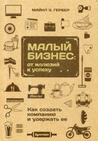 

Малый бизнес: от иллюзий к успеху. Как создать компанию и удержать её (15022936)