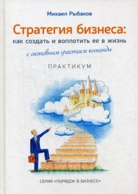 

Стратегия бизнеса: как создать и воплотить ее в жизнь. С активным участием команды. Практикум (15254449)