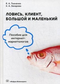 

Ловись, клиент, большой и маленький. Учебное пособие для интернет-маркетологов (15616661)