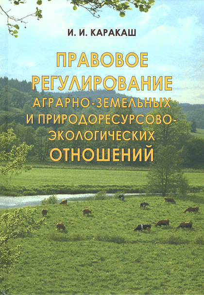 

Правовое регулирование аграрно-земельных и природоресурсово-экологических отношений. Сборник избранных статей, докладов и рецензий (1997 – 2007)