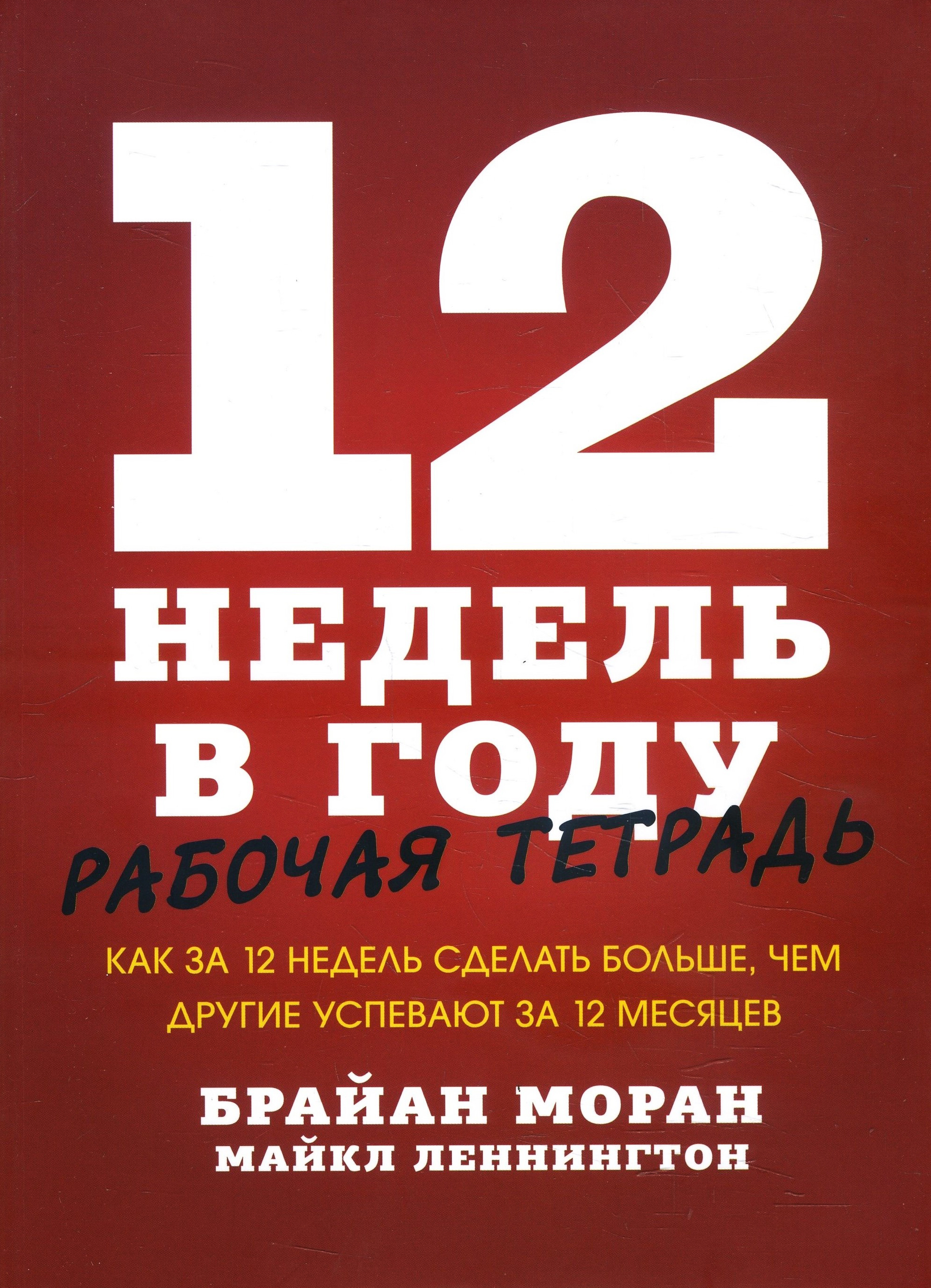 

12 недель в году. Рабочая тетрадь. Как за 12 недель сделать больше, чем другие успевают за 12 месяцев - Брайан Моран, Майкл Леннингтон (978-5-00146-653-6)