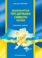 Навчально-методичний посібник "Дошкільнятам про державні символи України" - Дроб`язко О.В. - Мандрівець (103484)