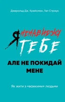Я ненавиджу тебе, але не покидай мене. Як жити з «важкими» людьми - Джерольд Крейсман, Гел Страус (978-617-548-255-1)