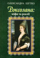 Роксолана: міфи та реалії/Шутко Олександра/978-966-104-294-9