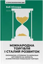 Міжнародна торгівля і сталий розвиток. Економічні, історичні та моральні аргументи на користь асиметричної глобальної торгівлі - Боб Мілвард (9786178277932)