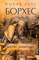 Борхес. Неписаний - Хорхе Луїс Борхес (9786175518809)